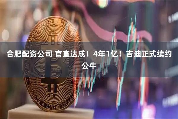 合肥配资公司 官宣达成！4年1亿！吉迪正式续约公牛